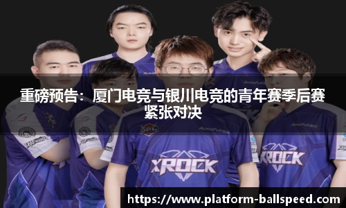 重磅预告：厦门电竞与银川电竞的青年赛季后赛紧张对决