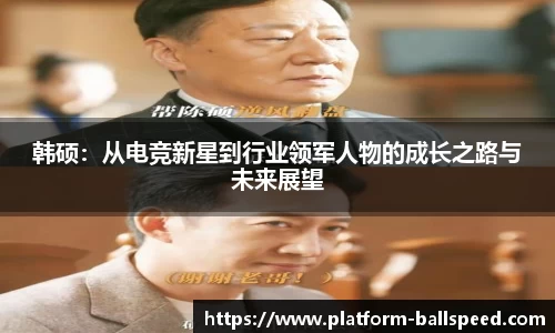 韩硕：从电竞新星到行业领军人物的成长之路与未来展望