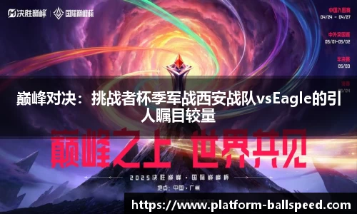 巅峰对决：挑战者杯季军战西安战队vsEagle的引人瞩目较量
