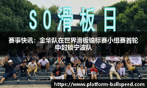 赛事快讯：金华队在世界滑板锦标赛小组赛首轮中封锁宁波队